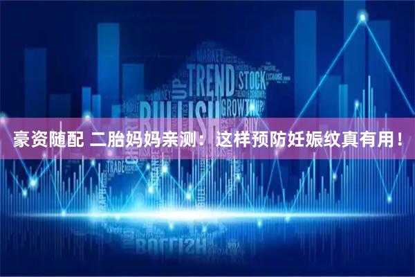 豪资随配 二胎妈妈亲测：这样预防妊娠纹真有用！