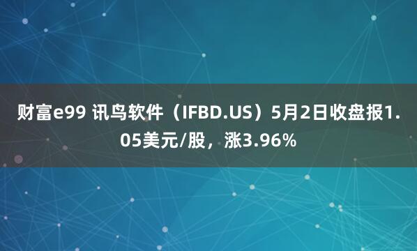 财富e99 讯鸟软件（IFBD.US）5月2日收盘报1.05美元/股，涨3.96%
