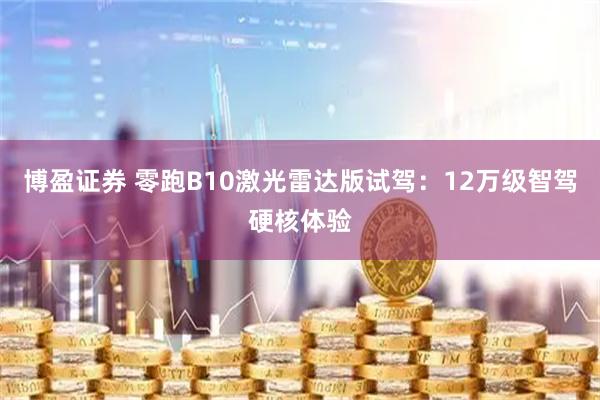 博盈证券 零跑B10激光雷达版试驾：12万级智驾硬核体验