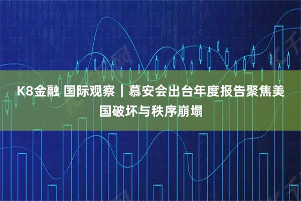 K8金融 国际观察｜慕安会出台年度报告　聚焦美国破坏与秩序崩塌