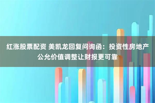 红涨股票配资 美凯龙回复问询函：投资性房地产公允价值调整让财报更可靠