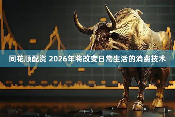 同花顺配资 2026年将改变日常生活的消费技术